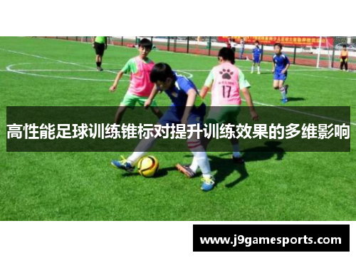 高性能足球训练锥标对提升训练效果的多维影响