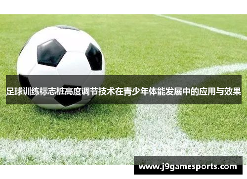 足球训练标志桩高度调节技术在青少年体能发展中的应用与效果