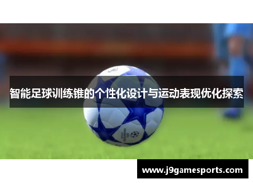 智能足球训练锥的个性化设计与运动表现优化探索